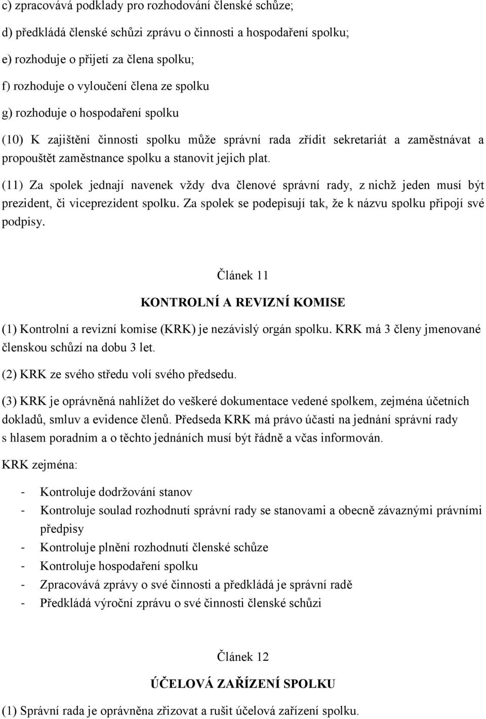 (11) Za spolek jednají navenek vždy dva členové správní rady, z nichž jeden musí být prezident, či viceprezident spolku. Za spolek se podepisují tak, že k názvu spolku připojí své podpisy.