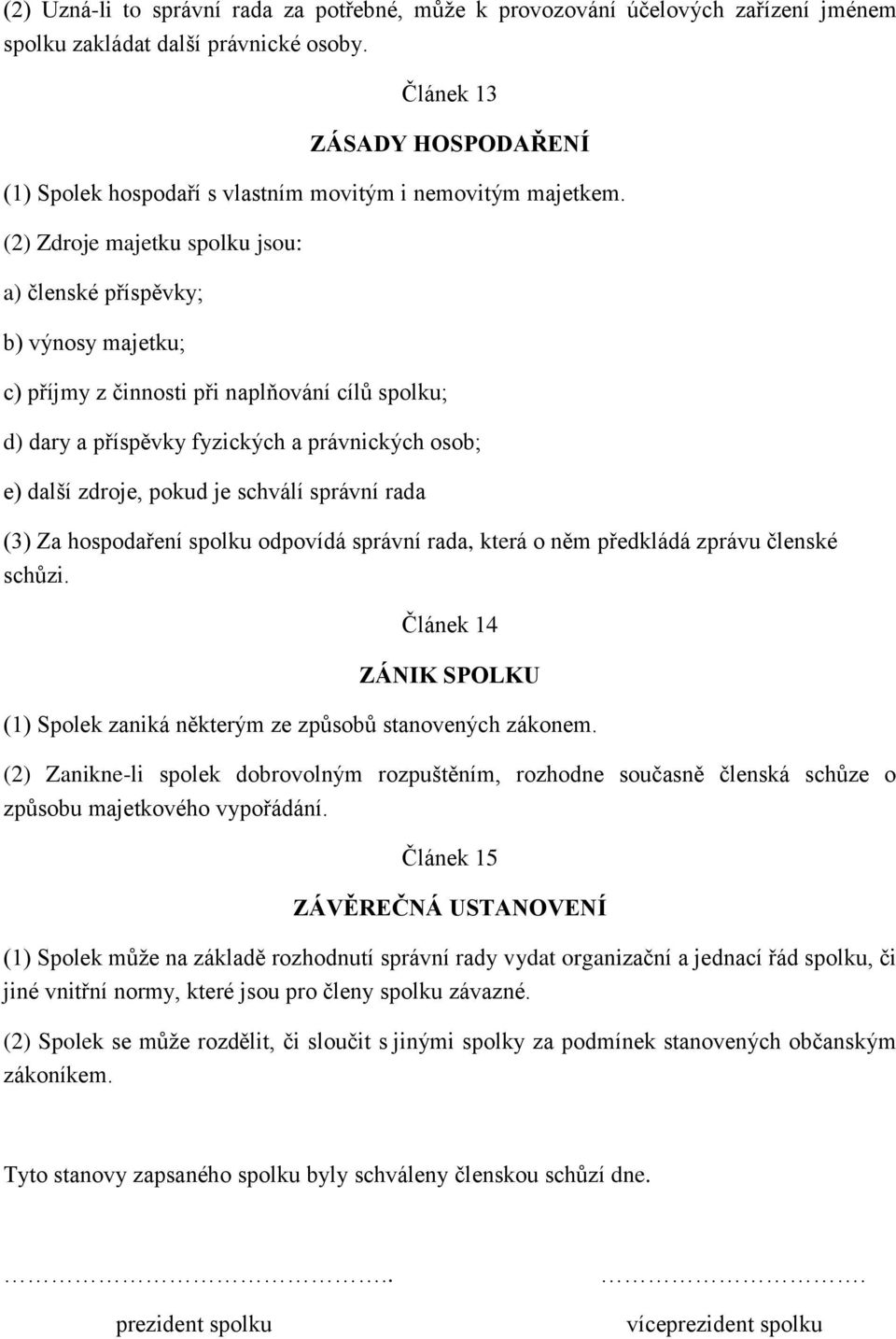 (2) Zdroje majetku spolku jsou: a) členské příspěvky; b) výnosy majetku; c) příjmy z činnosti při naplňování cílů spolku; d) dary a příspěvky fyzických a právnických osob; e) další zdroje, pokud je