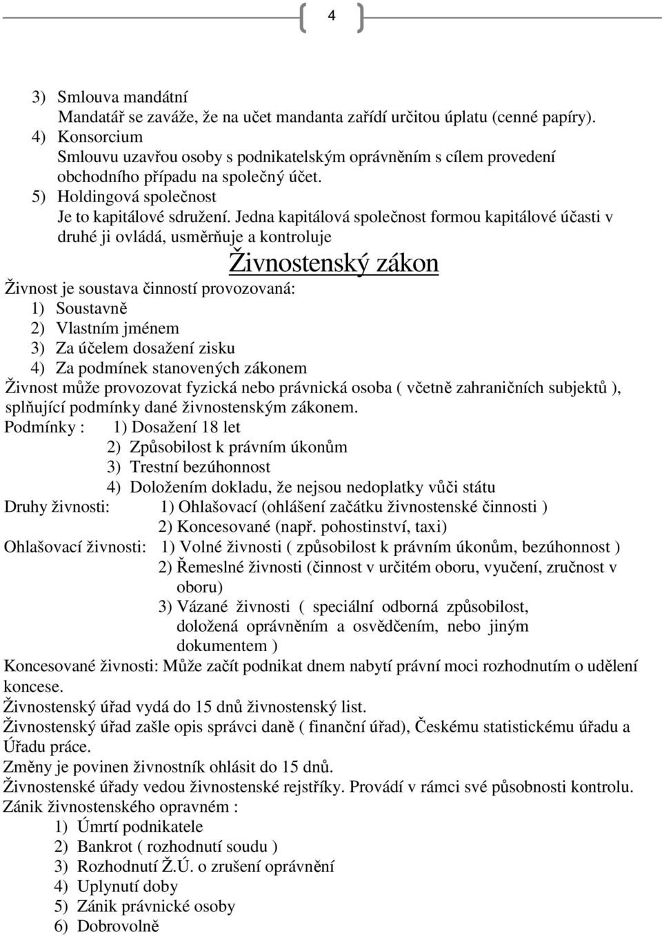 Jedna kapitálová společnost formou kapitálové účasti v druhé ji ovládá, usměrňuje a kontroluje Živnostenský zákon Živnost je soustava činností provozovaná: 1) Soustavně 2) Vlastním jménem 3) Za