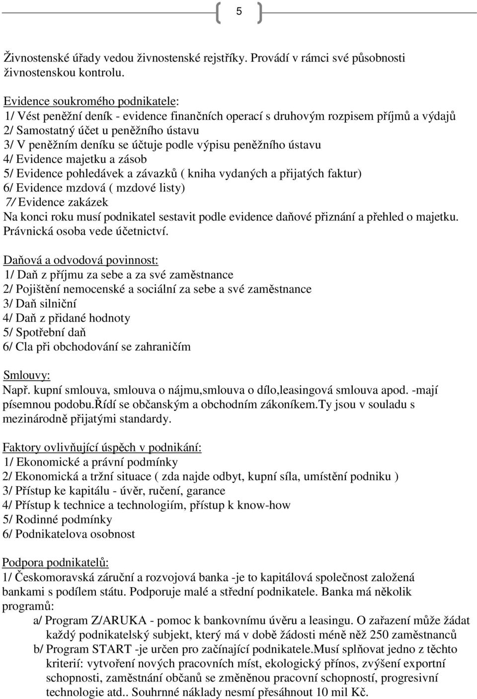 výpisu peněžního ústavu 4/ Evidence majetku a zásob 5/ Evidence pohledávek a závazků ( kniha vydaných a přijatých faktur) 6/ Evidence mzdová ( mzdové listy) 7/ Evidence zakázek Na konci roku musí