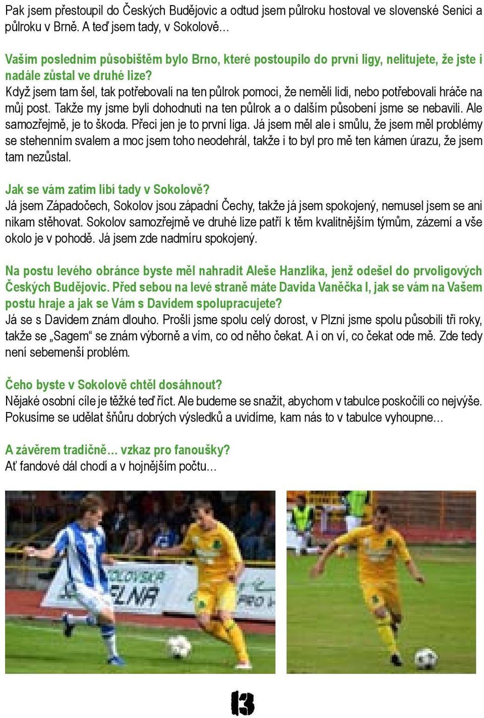 Když jsem tam šel, tak potřebovali na ten půlrok pomoci, že neměli lidi, nebo potřebovali hráče na můj post. Takže my jsme byli dohodnuti na ten půlrok a o dalším působení jsme se nebavili.