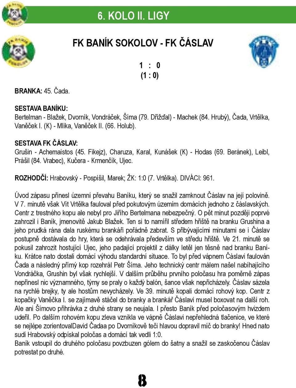 ROZHODČÍ: Hrabovský - Pospíšil, Marek; ŽK: :0 (. Vrtělka). DIVÁCI: 96. Úvod zápasu přinesl územní převahu Baníku, který se snažil zamknout Čáslav na její polovině. V. minutě však Vít Vrtělka fauloval před pokutovým územím domácích jednoho z čáslavských.