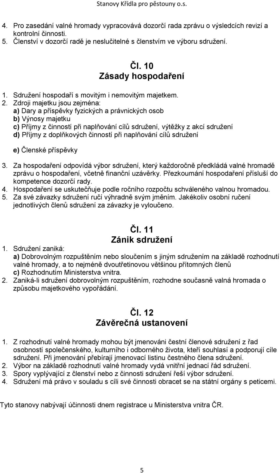Zdroji majetku jsou zejména: a) Dary a příspěvky fyzických a právnických osob b) Výnosy majetku c) Příjmy z činností při naplňování cílů sdružení, výtěžky z akcí sdružení d) Příjmy z doplňkových