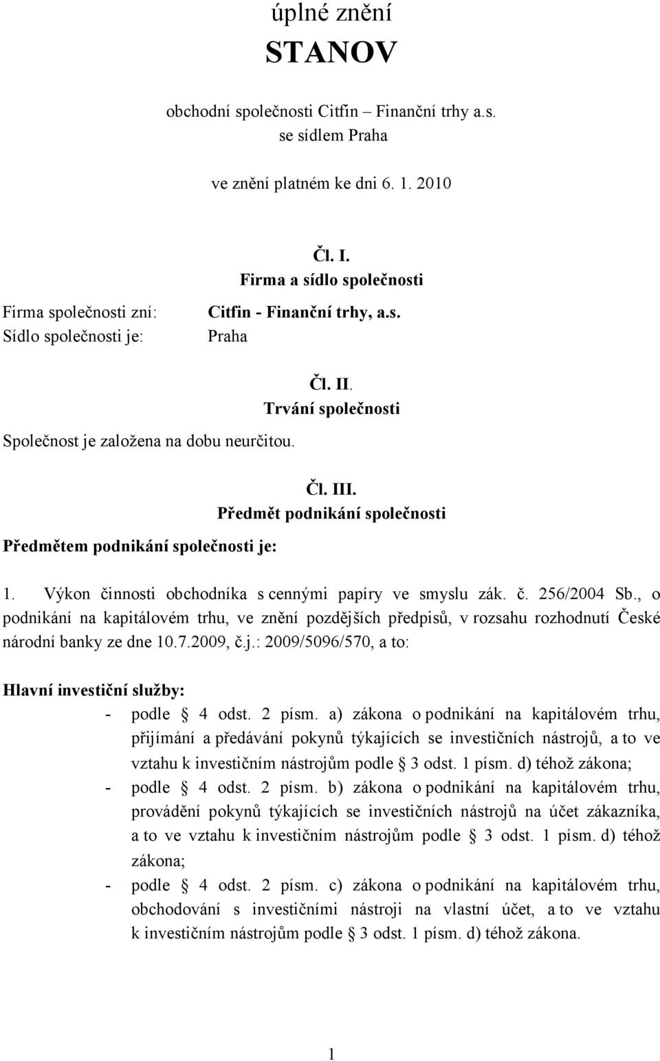 Trvání společnosti Předmětem podnikání společnosti je: Čl. III. Předmět podnikání společnosti 1. Výkon činnosti obchodníka s cennými papíry ve smyslu zák. č. 256/2004 Sb.