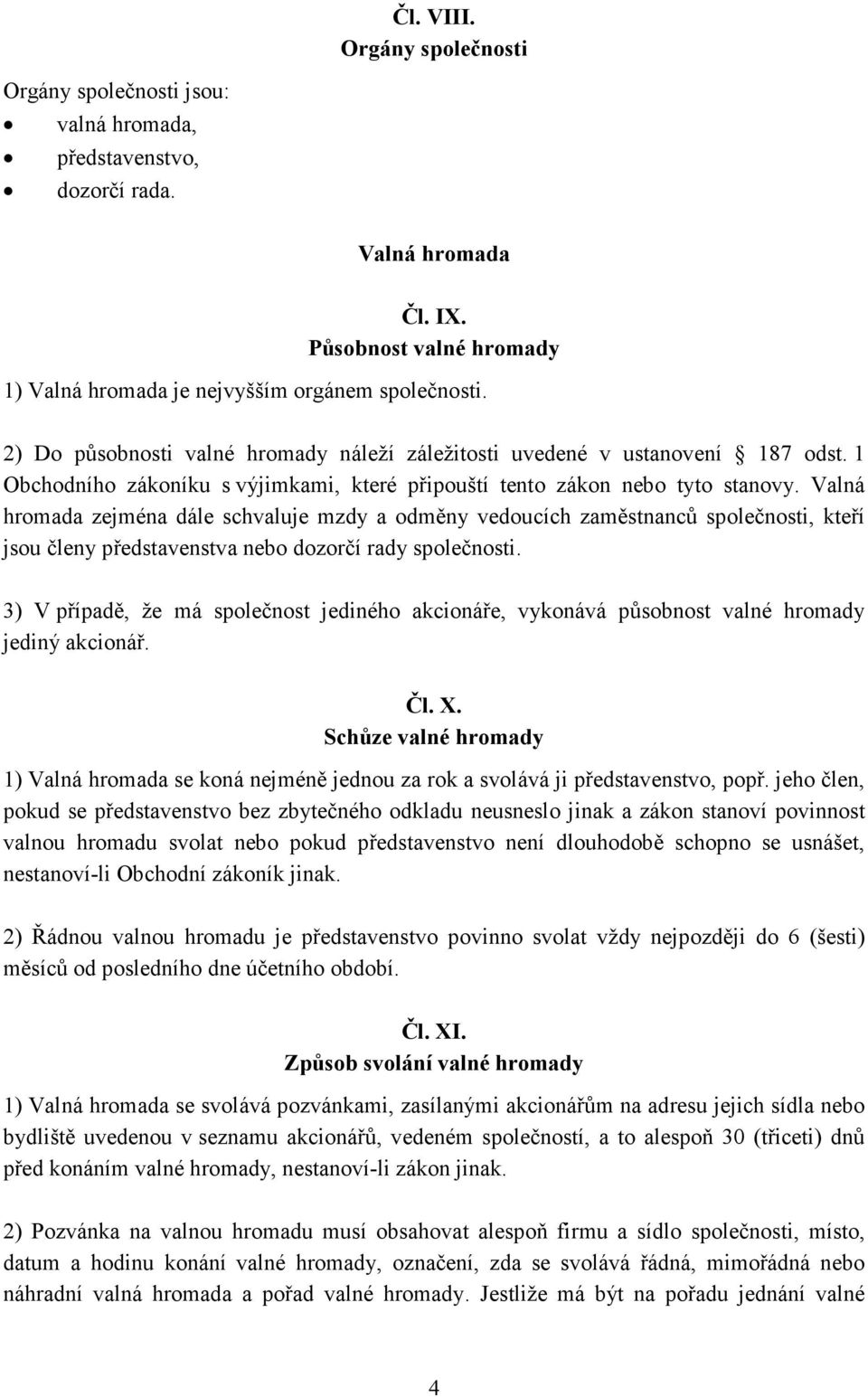 Valná hromada zejména dále schvaluje mzdy a odměny vedoucích zaměstnanců společnosti, kteří jsou členy představenstva nebo dozorčí rady společnosti.