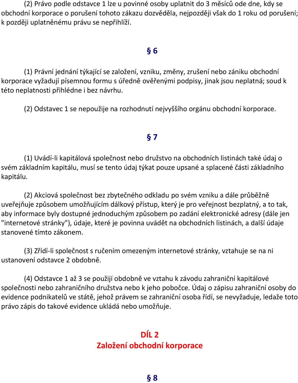 (1) Právní jednání týkající se založení, vzniku, změny, zrušení nebo zániku obchodní korporace vyžadují písemnou formu s úředně ověřenými podpisy, jinak jsou neplatná; soud k této neplatnosti