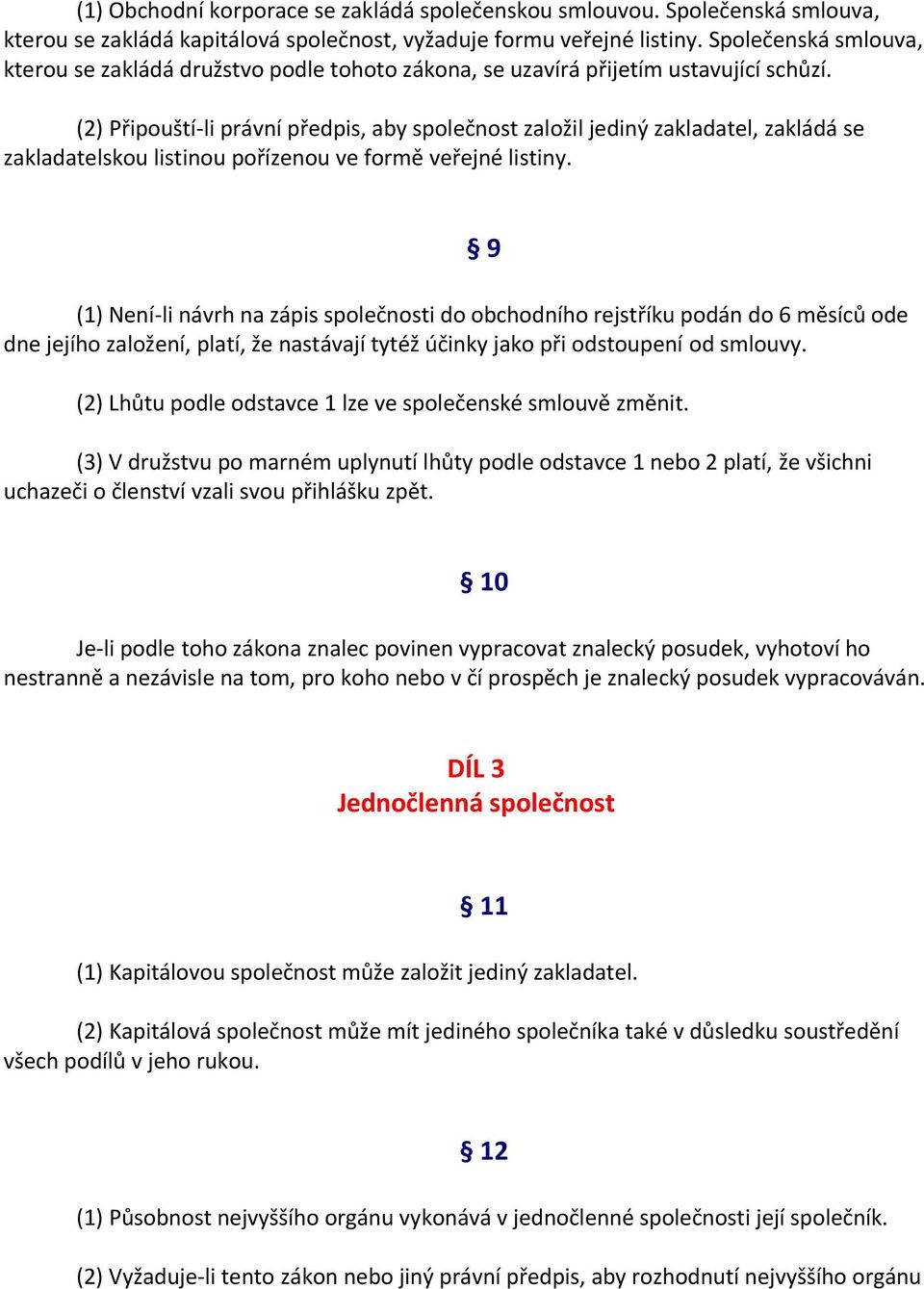 (2) Připouští-li právní předpis, aby společnost založil jediný zakladatel, zakládá se zakladatelskou listinou pořízenou ve formě veřejné listiny.