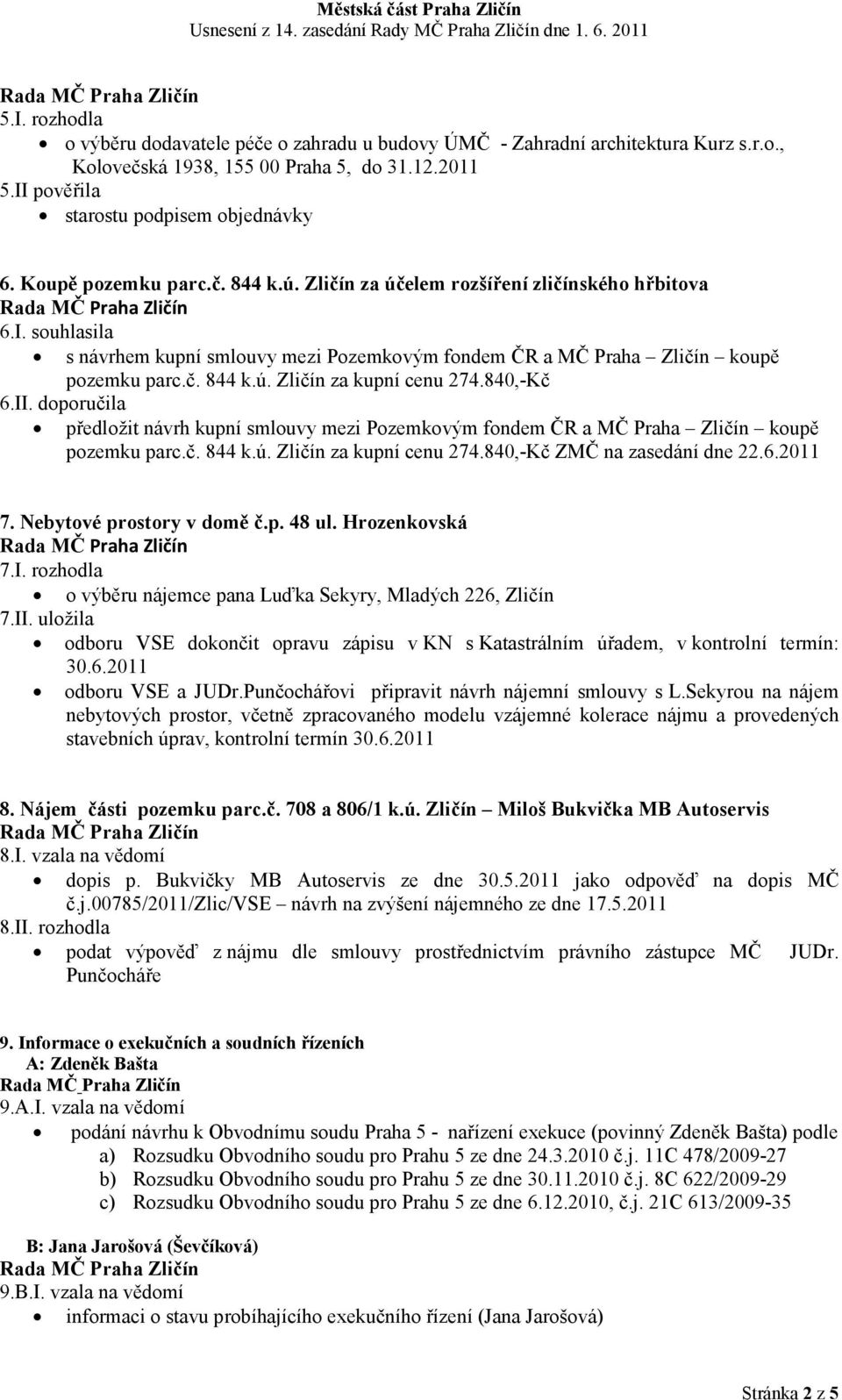 840,-Kč 6.II. doporučila předložit návrh kupní smlouvy mezi Pozemkovým fondem ČR a MČ Praha Zličín koupě pozemku parc.č. 844 k.ú. Zličín za kupní cenu 274.840,-Kč ZMČ na zasedání dne 22.6.2011 7.