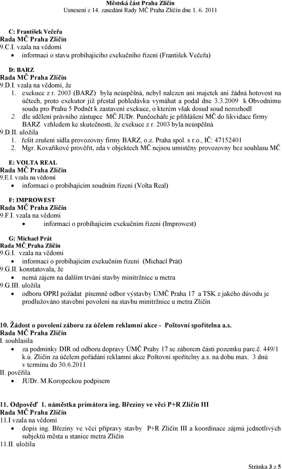 dle sdělení právního zástupce MČ JUDr. Punčocháře je přihlášení MČ do likvidace firmy BARZ vzhledem ke skutečnosti, že exekuce z r. 2003 byla neúspěšná 9.D.II. uložila 1.