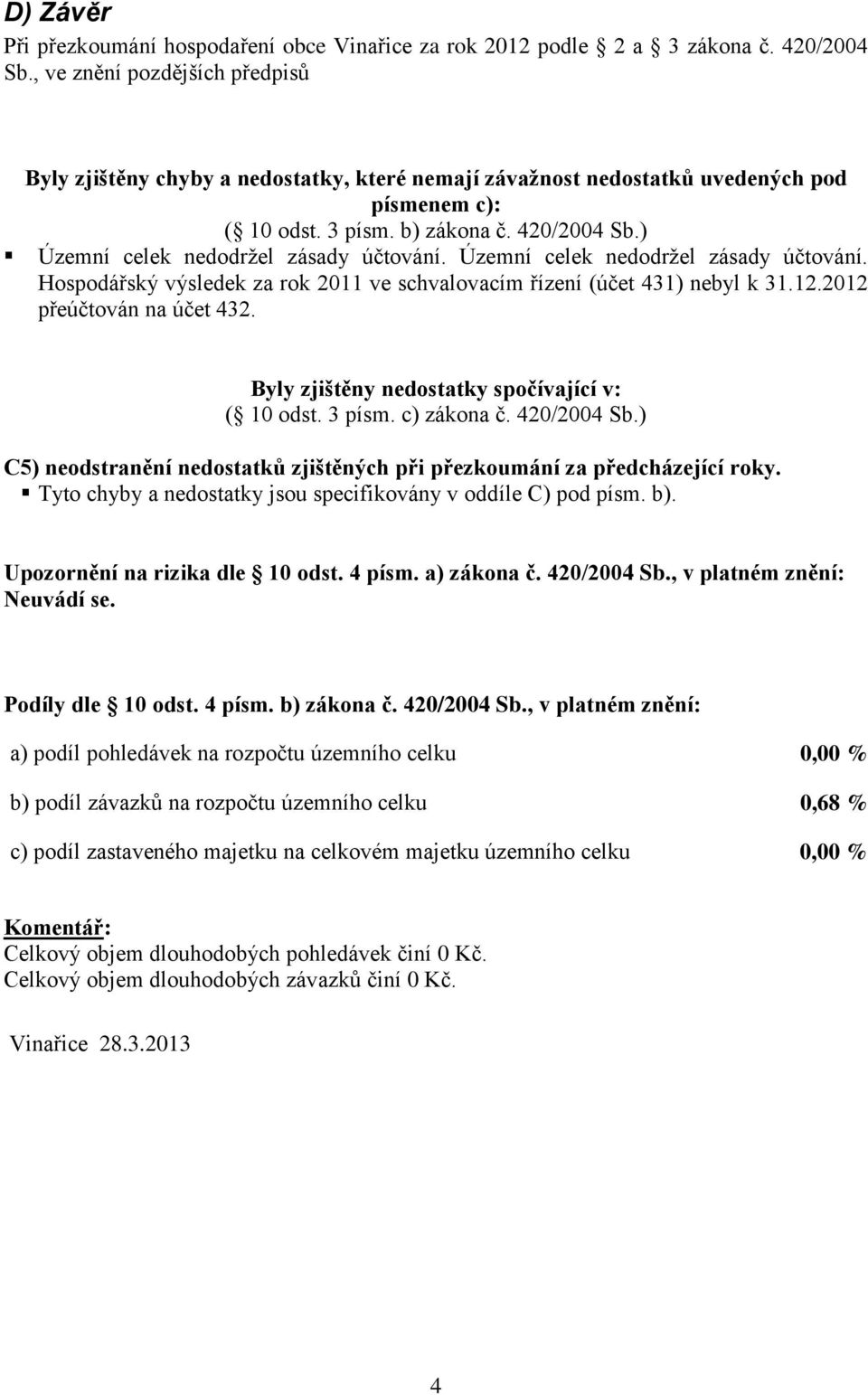 ) Územní celek nedodržel zásady účtování. Územní celek nedodržel zásady účtování. Hospodářský výsledek za rok 2011 ve schvalovacím řízení (účet 431) nebyl k 31.12.2012 přeúčtován na účet 432.