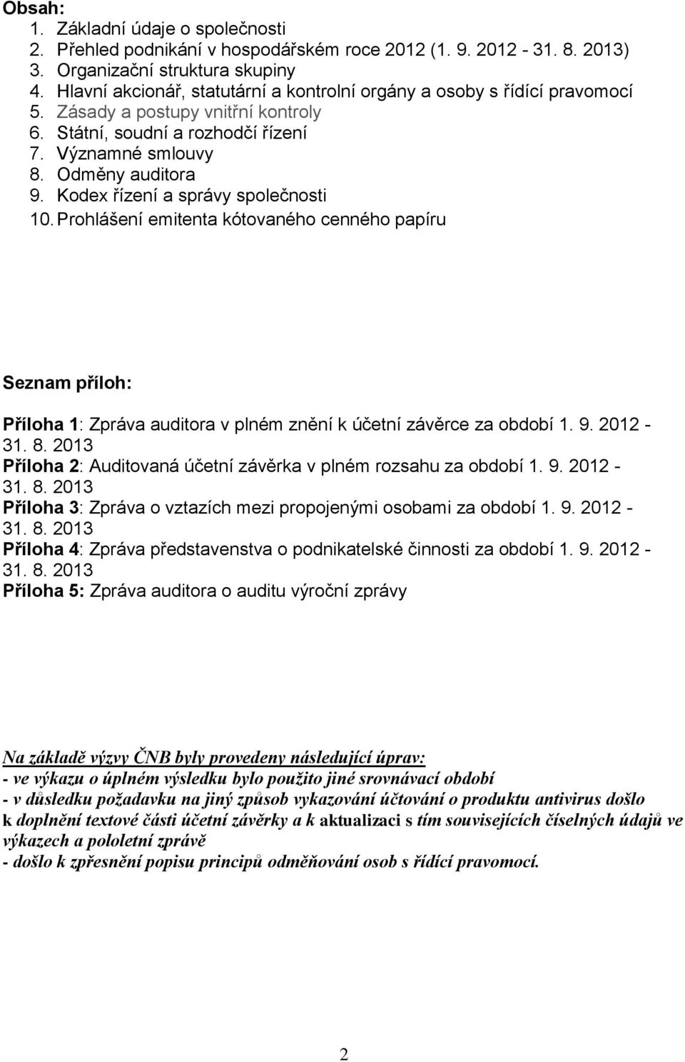 Kodex řízení a správy společnosti 10. Prohlášení emitenta kótovaného cenného papíru Seznam příloh: Příloha 1: Zpráva auditora v plném znění k účetní závěrce za období 1. 9. 2012-31. 8.