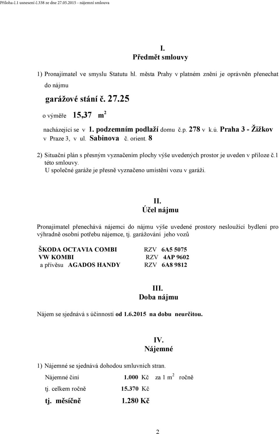 U společné garáže je přesně vyznačeno umístění vozu v garáži. II. Účel nájmu Pronajímatel přenechává nájemci do nájmu výše uvedené prostory nesloužící bydlení pro výhradně osobní potřebu nájemce, tj.