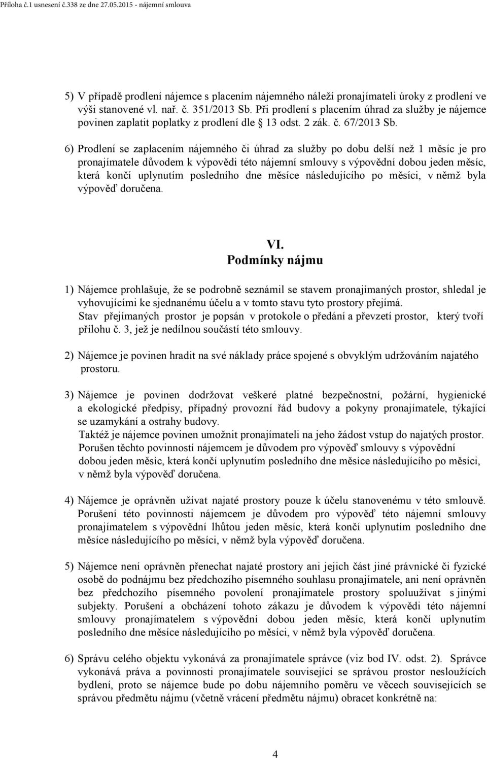 6) Prodlení se zaplacením nájemného či úhrad za služby po dobu delší než 1 měsíc je pro pronajímatele důvodem k výpovědi této nájemní smlouvy s výpovědní dobou jeden měsíc, která končí uplynutím