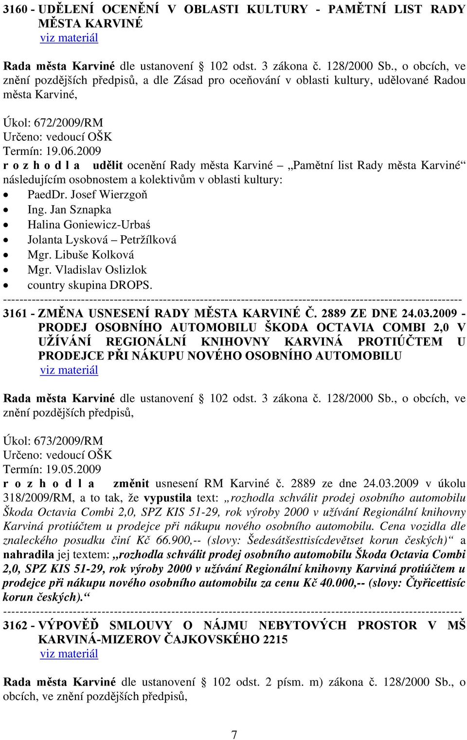 Jan Sznapka Halina Goniewicz-Urbaś Jolanta Lysková Petržílková Mgr. Libuše Kolková Mgr. Vladislav Oslizlok country skupina DROPS. 3161 - ZMĚNA USNESENÍ RADY MĚSTA KARVINÉ Č. 2889 ZE DNE 24.03.