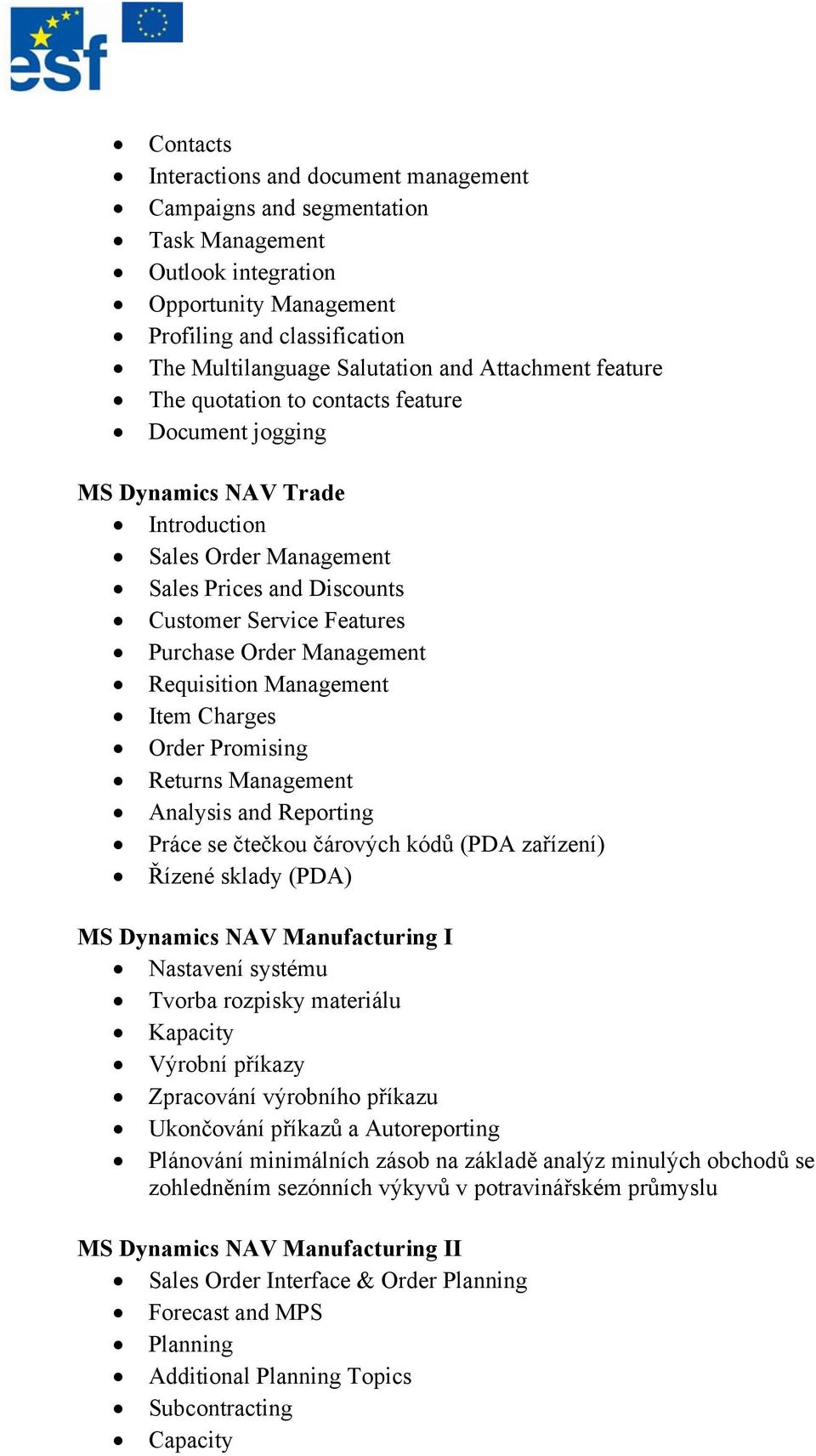 Management Requisition Management Item Charges Order Promising Returns Management Analysis and Reporting Práce se čtečkou čárových kódů (PDA zařízení) Řízené sklady (PDA) MS Dynamics NAV