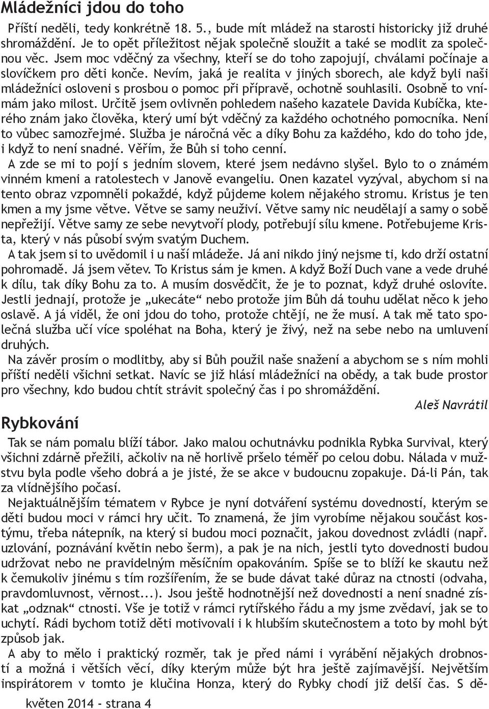 Nevím, jaká je realita v jiných sborech, ale když byli naši mládežníci osloveni s prosbou o pomoc při přípravě, ochotně souhlasili. Osobně to vnímám jako milost.