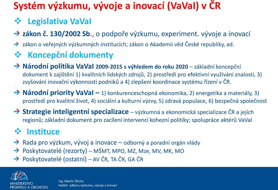 Koncepční dokumenty Národní politika VaVaI 2009-2015 s výhledem do roku 2020 základní koncepční dokument k zajištění 1) kvalitních lidských zdrojů, 2) prostředí pro efektivní využívání znalostí, 3)