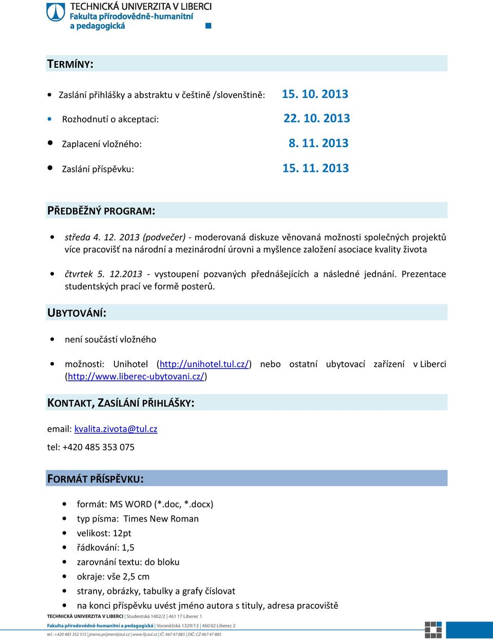 2013 - vystoupení pozvaných přednášejících a následné jednání. Prezentace studentských prací ve formě posterů. UBYTOVÁNÍ: není součástí vložného možnosti: Unihotel (http://unihotel.tul.