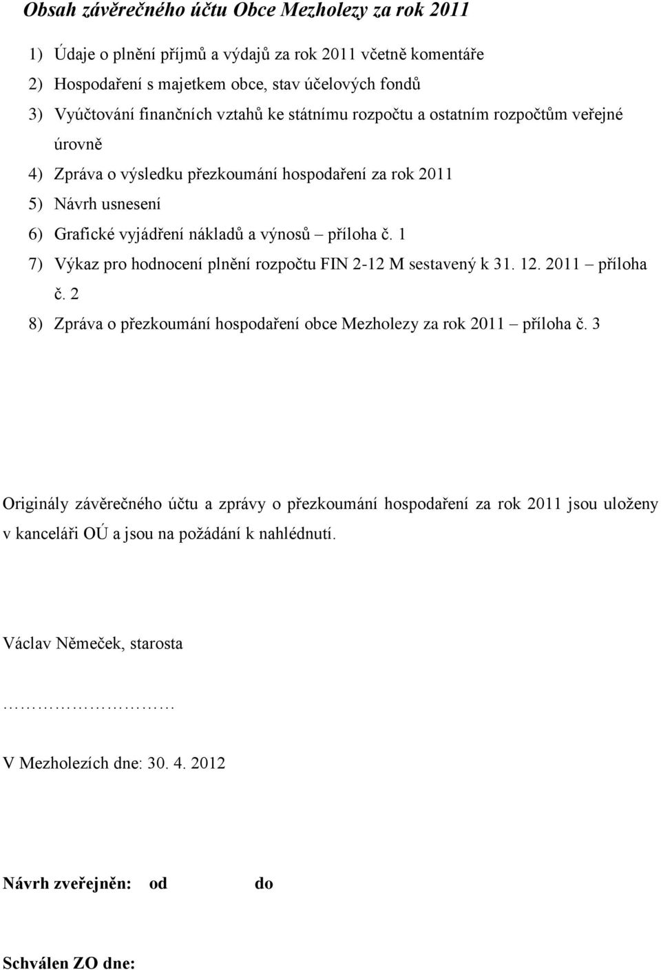1 7) Výkaz pro hodnocení plnění rozpočtu FIN 2-12 M sestavený k 31. 12. 2011 příloha č. 2 8) Zpráva o přezkoumání hospodaření obce Mezholezy za rok 2011 příloha č.