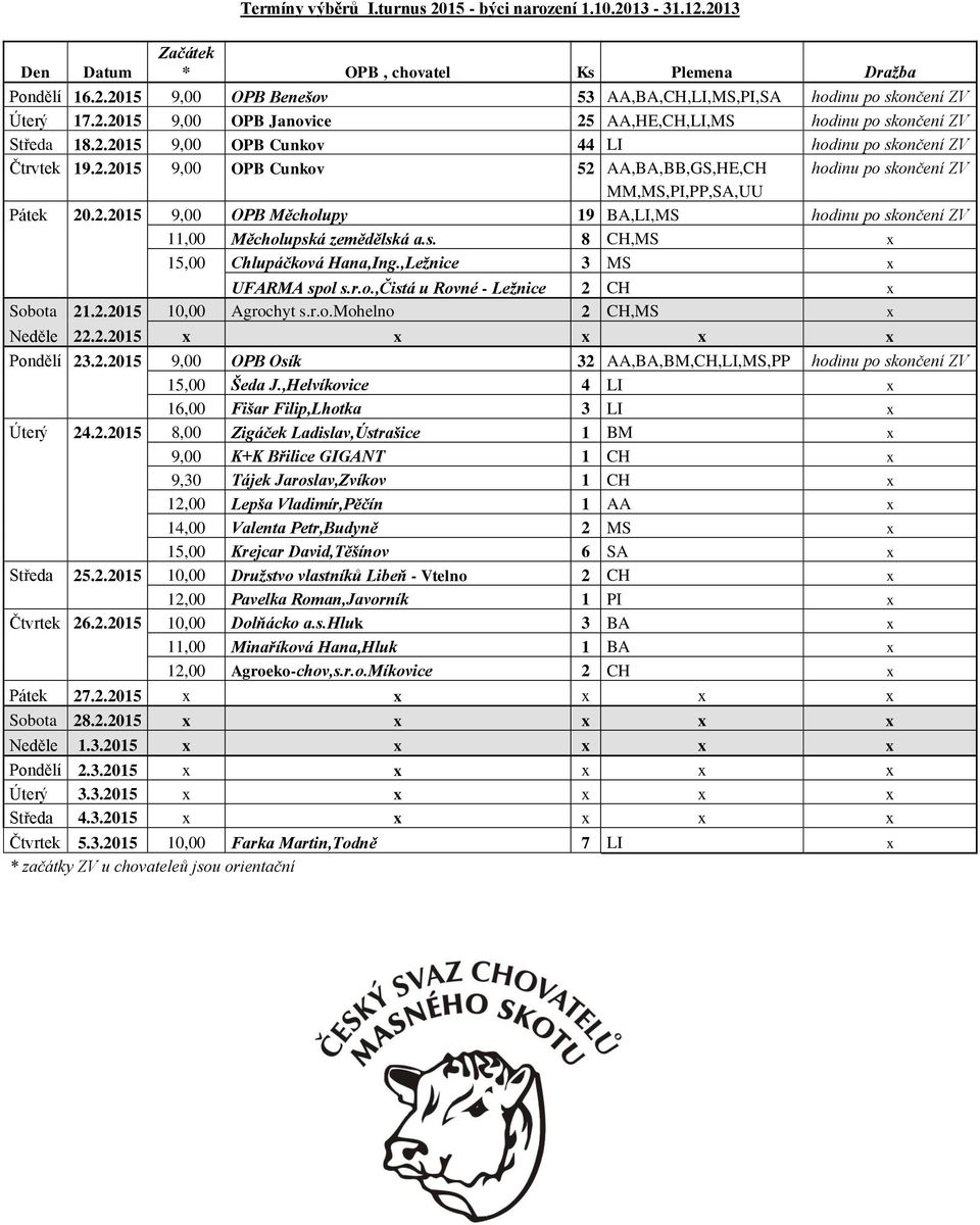 2.2015 9,00 OPB Měcholupy 19 BA,LI,MS hodinu po skončení ZV 11,00 Měcholupská zemědělská a.s. 8 CH,MS x 15,00 Chlupáčková Hana,Ing.,Ležnice 3 MS x UFARMA spol s.r.o.,čistá u Rovné - Ležnice 2 CH x Sobota 21.