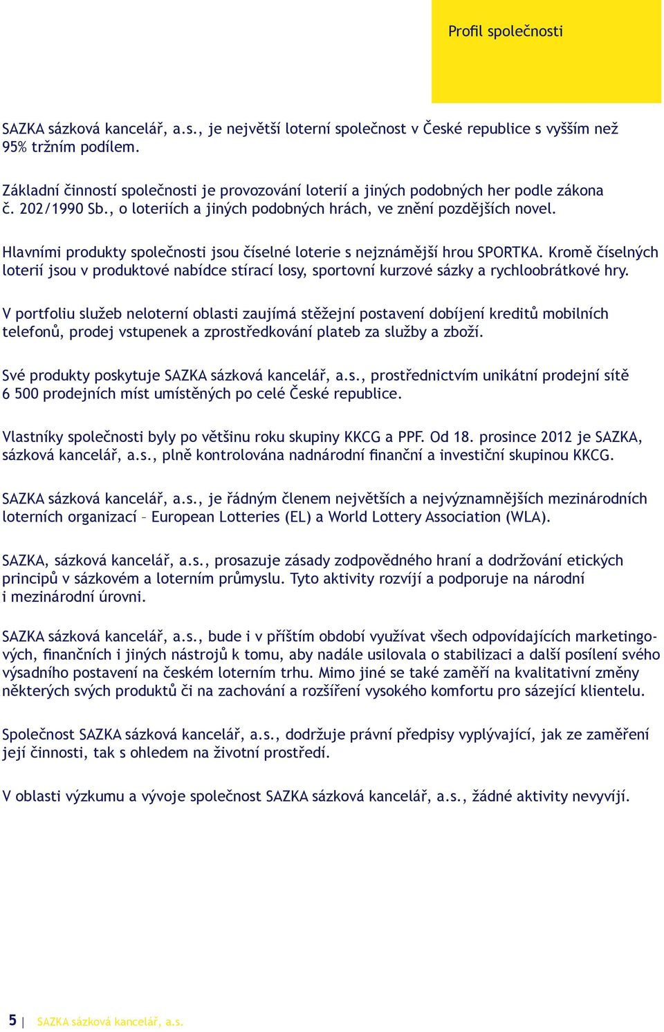 Kromě číselných loterií jsou v produktové nabídce stírací losy, sportovní kurzové sázky a rychloobrátkové hry.