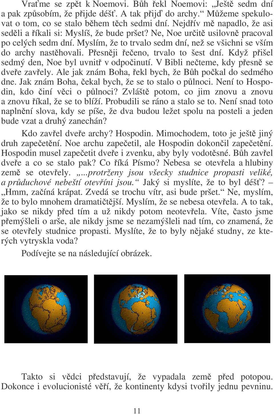Pesnji eeno, trvalo to šest dní. Když pišel sedmý den, Noe byl uvnit v odpoinutí. V Bibli neteme, kdy pesn se dvee zavely. Ale jak znám Boha, ekl bych, že Bh pokal do sedmého dne.