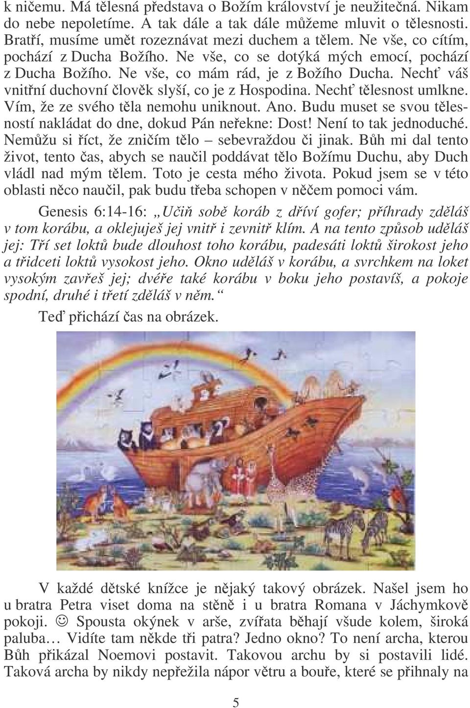 Nech tlesnost umlkne. Vím, že ze svého tla nemohu uniknout. Ano. Budu muset se svou tlesností nakládat do dne, dokud Pán neekne: Dost! Není to tak jednoduché.