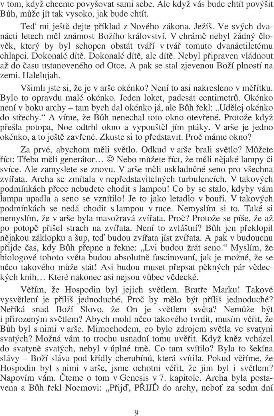 Nebyl pipraven vládnout až do asu ustanoveného od Otce. A pak se stal zjevenou Boží plností na zemi. Halelujah. Všimli jste si, že je v arše okénko? Není to asi nakresleno v mítku.