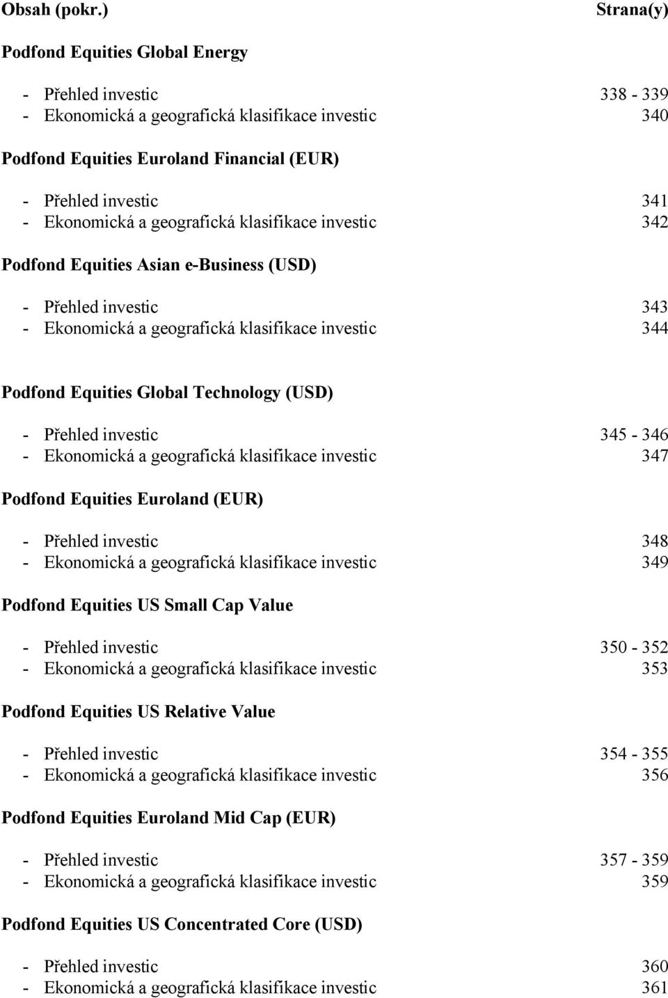 geografická klasifikace investic 342 Podfond Equities Asian e-business () - Přehled investic 343 - Ekonomická a geografická klasifikace investic 344 Podfond Equities Global Technology () - Přehled