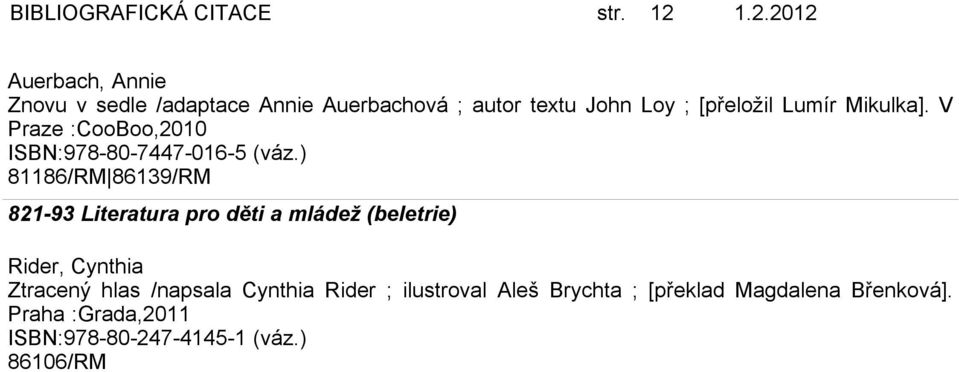 [přeložil Lumír Mikulka]. V Praze :CooBoo,2010 ISBN:978-80-7447-016-5 (váz.