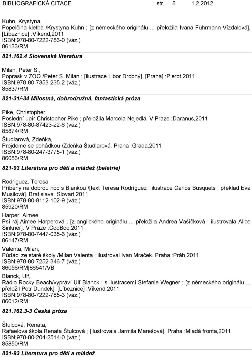 [Praha] :Pierot,2011 ISBN:978-80-7353-235-2 (váz.) 85837/RM 821-31/-34 Milostná, dobrodružná, fantastická próza Pike, Christopher, Poslední upír.christopher Pike ; přeložila Marcela Nejedlá.