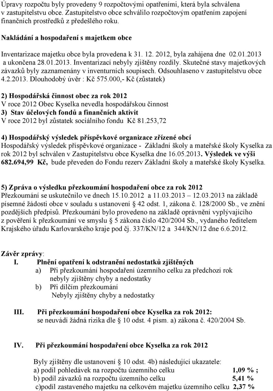 2012, byla zahájena dne 02.01.2013 a ukončena 28.01.2013. Inventarizací nebyly zjištěny rozdíly. Skutečné stavy majetkových závazků byly zaznamenány v inventurních soupisech.