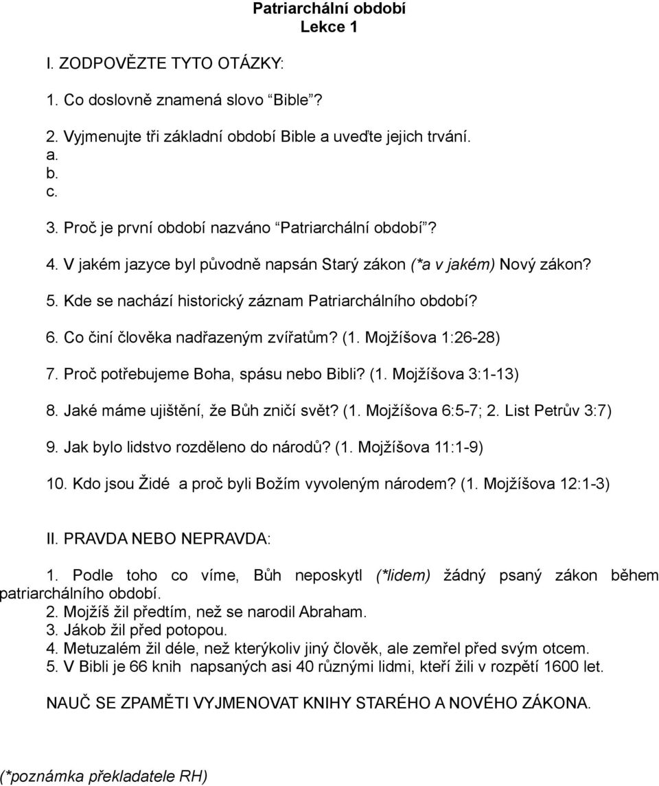 Co činí člověka nadřazeným zvířatům? (1. Mojžíšova 1:26-28) 7. Proč potřebujeme Boha, spásu nebo Bibli? (1. Mojžíšova 3:1-13) 8. Jaké máme ujištění, že Bůh zničí svět? (1. Mojžíšova 6:5-7; 2.