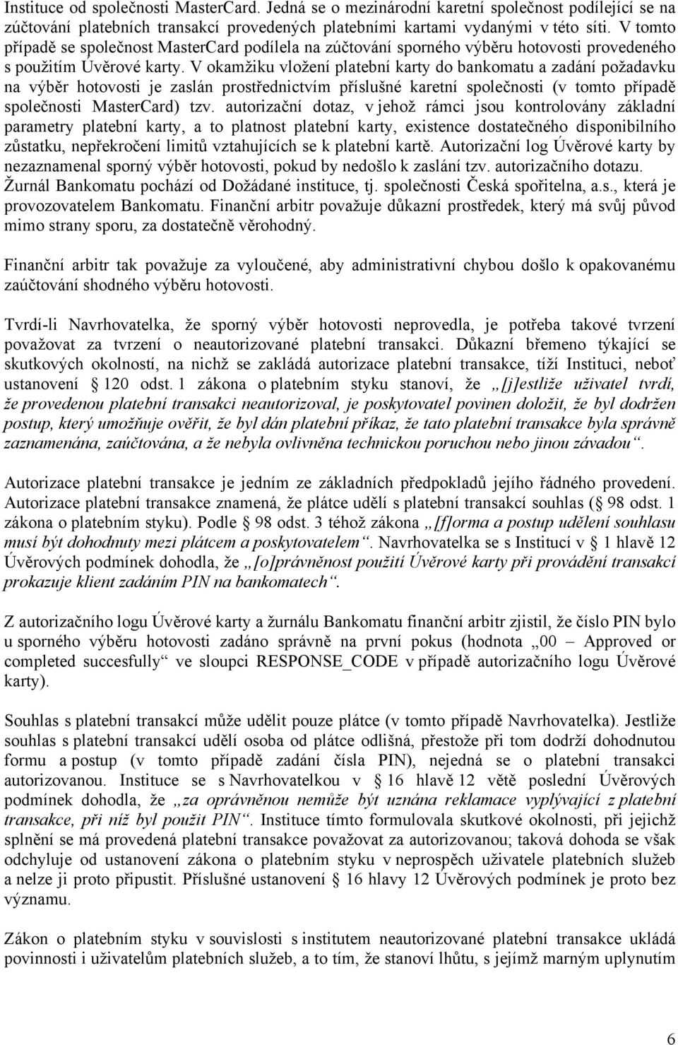 V okamžiku vložení platební karty do bankomatu a zadání požadavku na výběr hotovosti je zaslán prostřednictvím příslušné karetní společnosti (v tomto případě společnosti MasterCard) tzv.