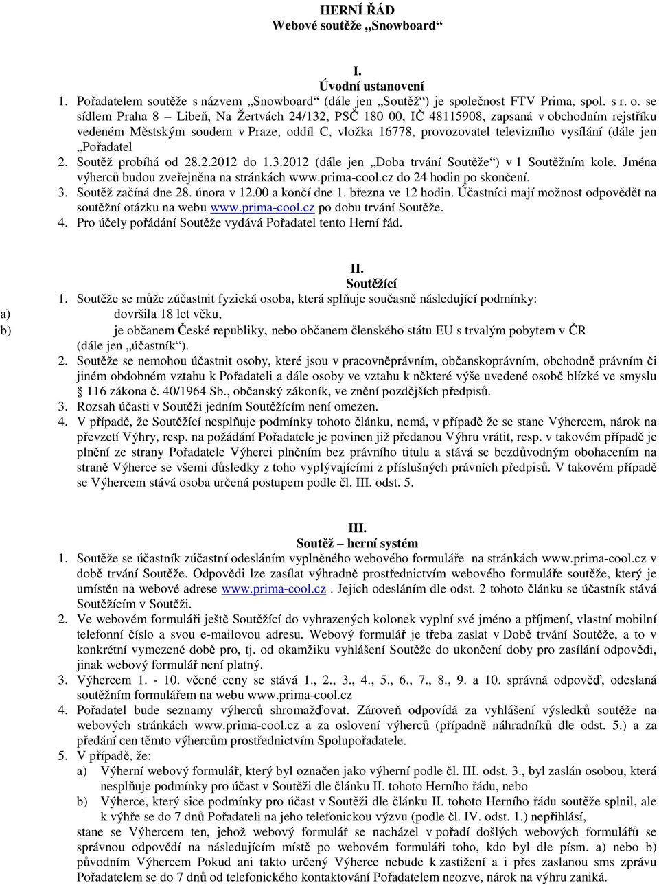 Pořadatel 2. Soutěž probíhá od 28.2.2012 do 1.3.2012 (dále jen Doba trvání Soutěže ) v 1 Soutěžním kole. Jména výherců budou zveřejněna na stránkách www.prima-cool.cz do 24 hodin po skončení. 3.