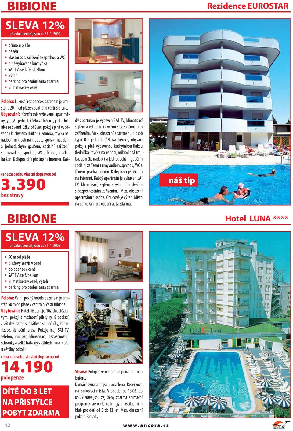 Ubytování: Komfortně vybavené apartmány typu A - jedna třílůžková ložnice, jedna ložnice se dvěmi lůžky, obývací pokoj s plně vybavenou kuchyňskou linkou (lednička, myčka na nádobí, mikrovlnná