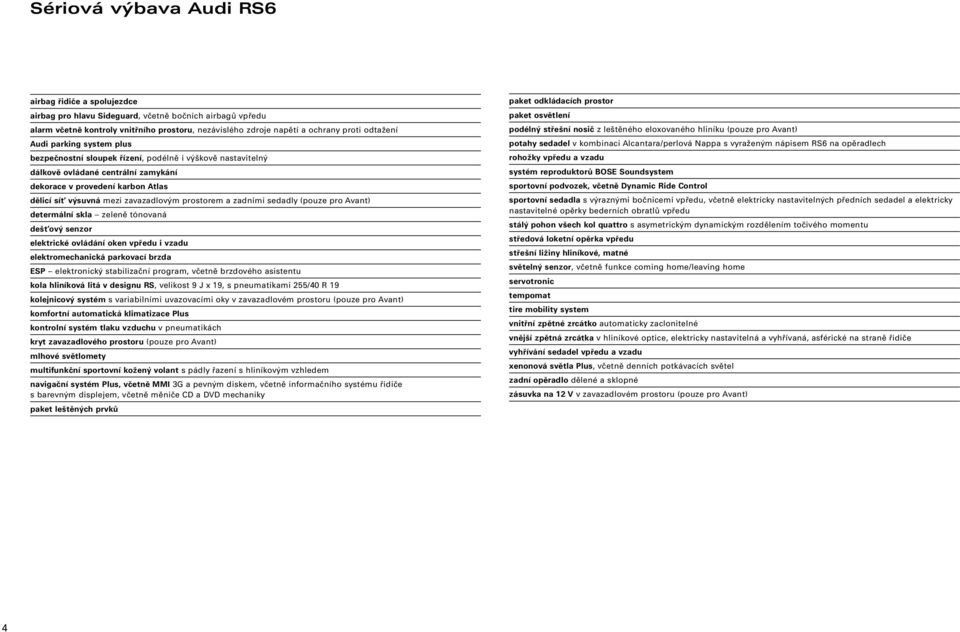 prostorem a zadními sedadly (pouze pro Avant) determální skla zeleně tónovaná dešťový senzor elektrické ovládání oken vpředu i vzadu elektromechanická parkovací brzda ESP elektronický stabilizační