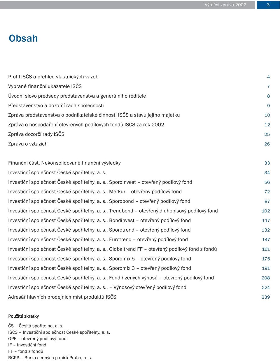 vztazích 26 Finanční část, Nekonsolidované finanční výsledky 33 Investiční společnost České spořitelny, a. s. 34 Investiční společnost České spořitelny, a. s., Sporoinvest otevřený podílový fond 56 Investiční společnost České spořitelny, a.