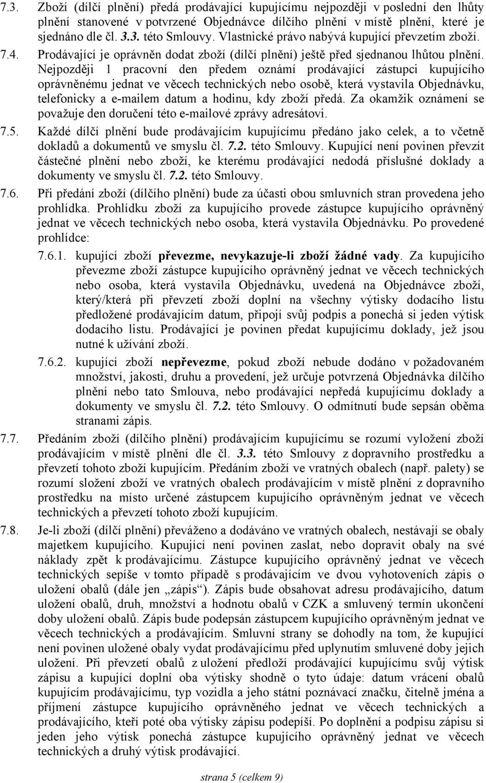 Nejpozději 1 pracovní den předem oznámí prodávající zástupci kupujícího oprávněnému jednat ve věcech technických nebo osobě, která vystavila Objednávku, telefonicky a e-mailem datum a hodinu, kdy