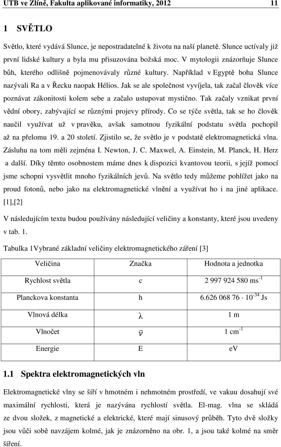 Například v Egyptě boha Slunce nazývali Ra a v Řecku naopak Hélios. Jak se ale společnost vyvíjela, tak začal člověk více poznávat zákonitosti kolem sebe a začalo ustupovat mystično.