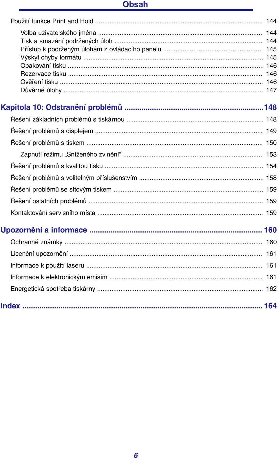 .. 148 Řešení problémů s displejem... 149 Řešení problémů s tiskem... 150 Zapnutí režimu Sníženého zvlnění... 153 Řešení problémů s kvalitou tisku... 154 Řešení problémů s volitelným příslušenstvím.