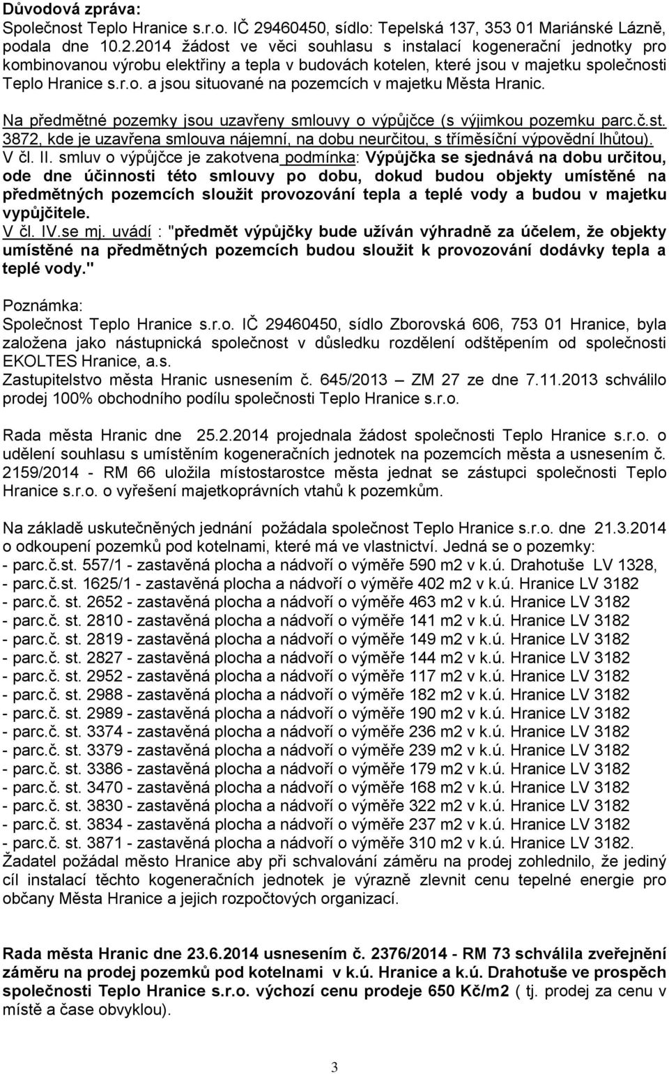 2014 žádost ve věci souhlasu s instalací kogenerační jednotky pro kombinovanou výrobu elektřiny a tepla v budovách kotelen, které jsou v majetku společnosti Teplo Hranice s.r.o. a jsou situované na pozemcích v majetku Města Hranic.