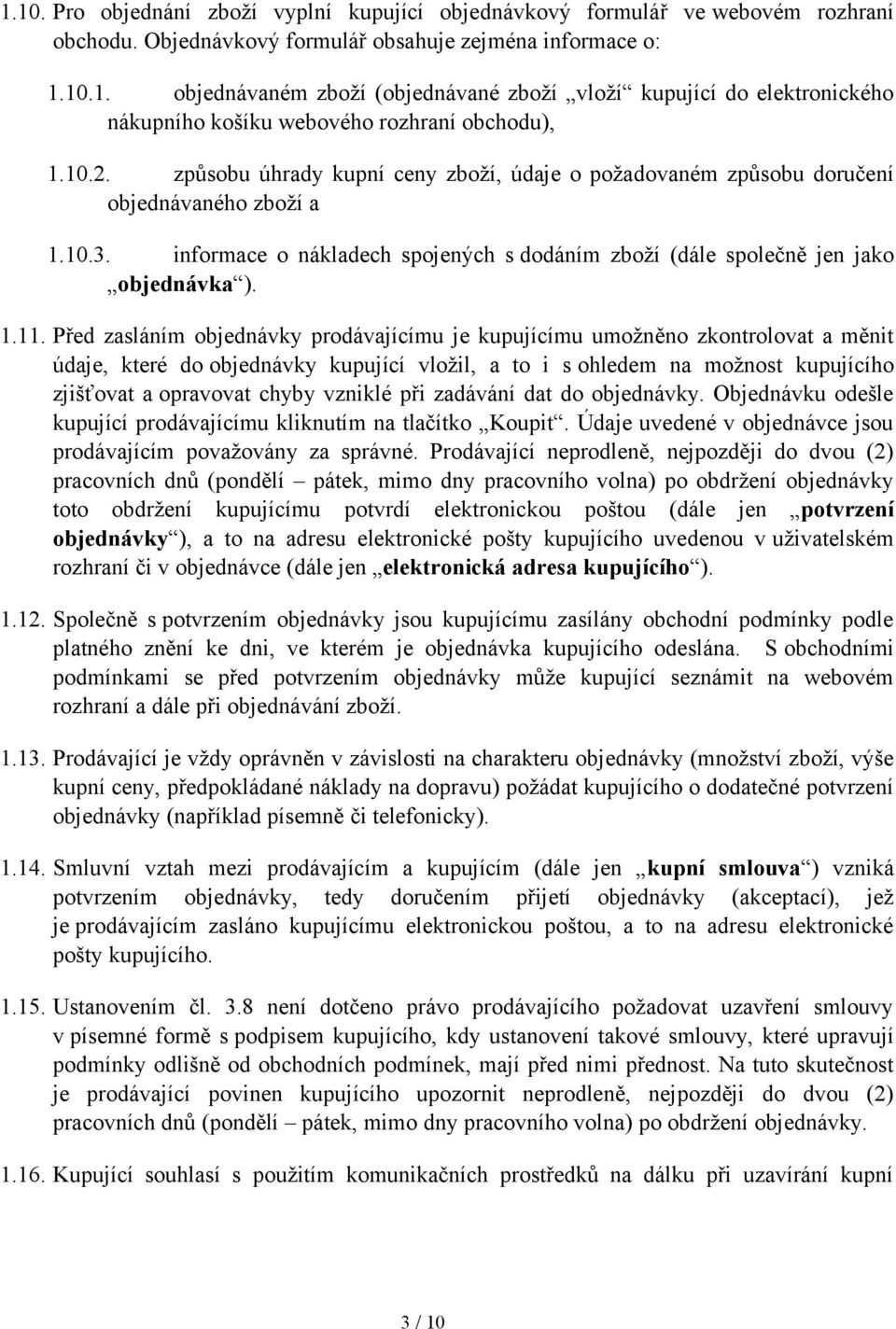 Před zasláním objednávky prodávajícímu je kupujícímu umožněno zkontrolovat a měnit údaje, které do objednávky kupující vložil, a to i s ohledem na možnost kupujícího zjišťovat a opravovat chyby