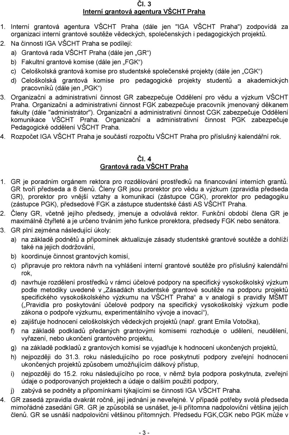 Na činnosti IGA VŠCHT Praha se podílejí: a) Grantová rada VŠCHT Praha (dále jen GR ) b) Fakultní grantové komise (dále jen FGK ) c) Celoškolská grantová komise pro studentské společenské projekty