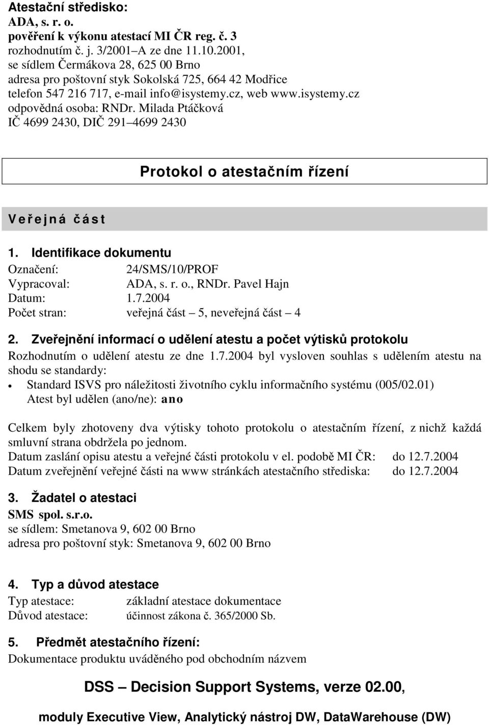 Milada Ptáčková IČ 4699 2430, DIČ 291 4699 2430 Protokol o atestačním řízení Veř ejná č ást 1. Identifikace dokumentu Označení: 24/SMS/10/PROF Vypracoval: ADA, s. r. o., RNDr. Pavel Hajn Datum: 1.7.