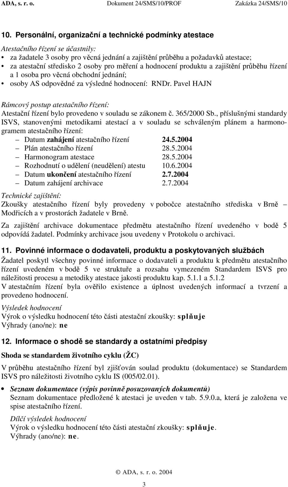 Pavel HAJN Rámcový postup atestačního řízení: Atestační řízení bylo provedeno v souladu se zákonem č. 365/2000 Sb.