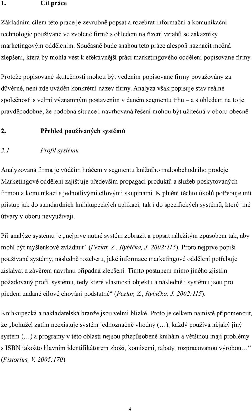 Protože popisované skutečnosti mohou být vedením popisované firmy považovány za důvěrné, není zde uváděn konkrétní název firmy.