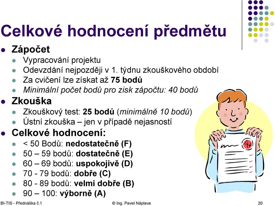 test: 25 bodů (minimálně 10 bodů) Ústní zkouška jen v případě nejasností Celkové hodnocení: < 50 Bodů: nedostatečně (F) 50