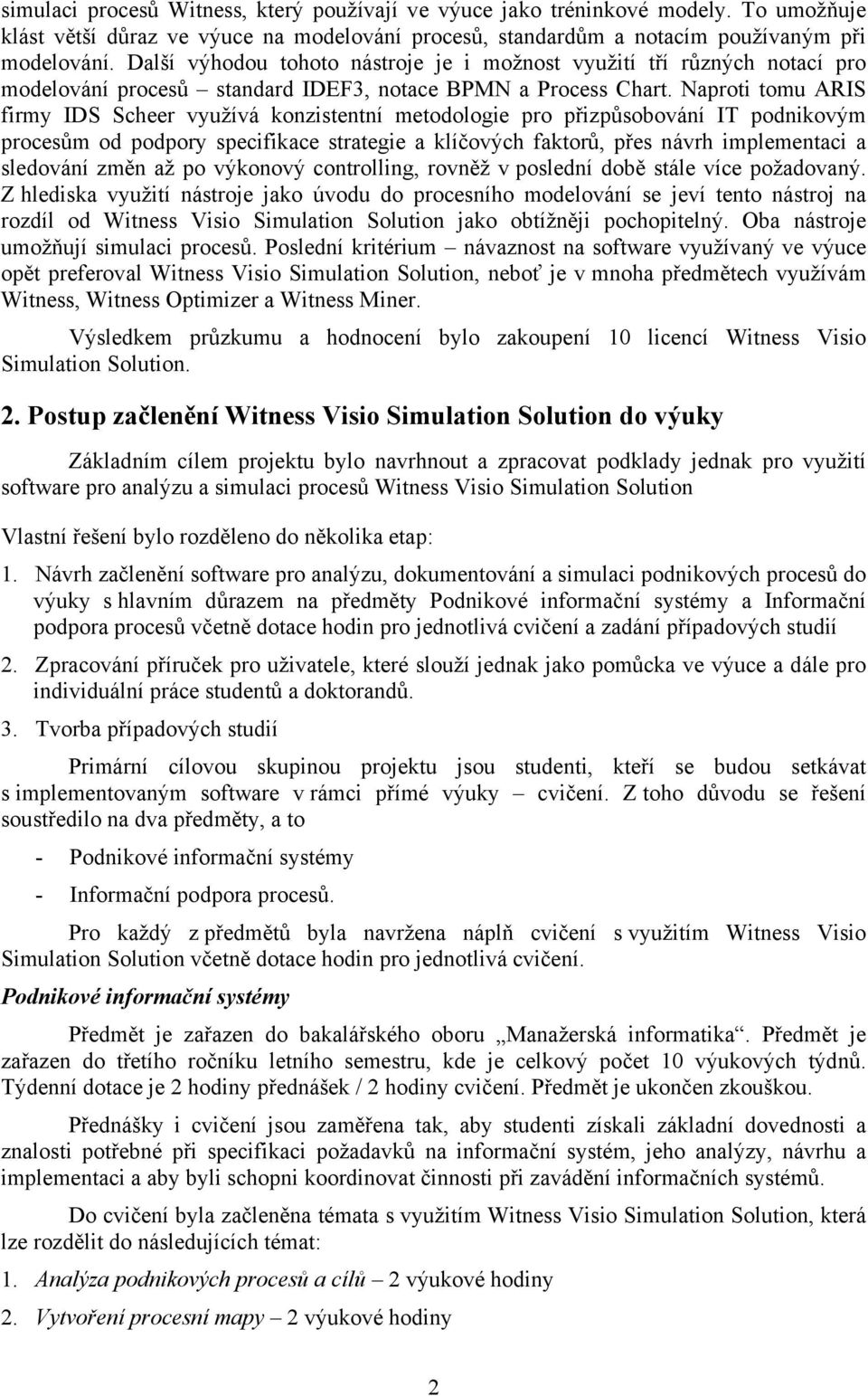 Naproti tomu ARIS firmy IDS Scheer využívá konzistentní metodologie pro přizpůsobování IT podnikovým procesům od podpory specifikace strategie a klíčových faktorů, přes návrh implementaci a sledování