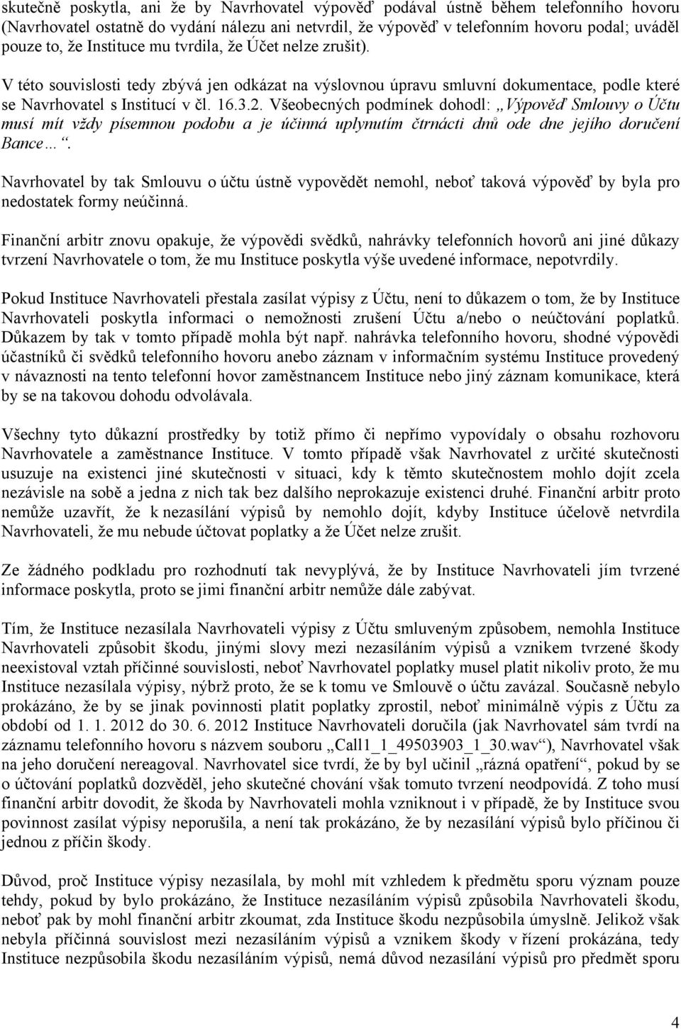 Všeobecných podmínek dohodl: Výpověď Smlouvy o Účtu musí mít vždy písemnou podobu a je účinná uplynutím čtrnácti dnů ode dne jejího doručení Bance.